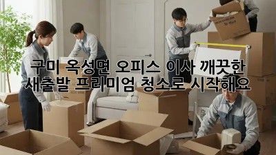 구미 옥성면 오피스 이사? 깨끗한 새출발, 프리미엄 청소로 시작해요!