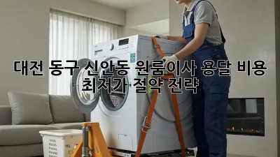 대전 동구 신안동 원룸이사 용달 비용 최저가 절약 전략! 💸