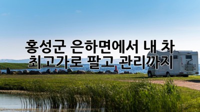 홍성군 은하면에서 내 차 최고가로 팔고 관리까지?! 🚗✨