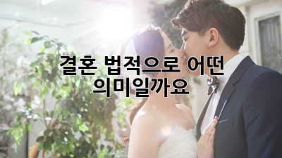 결혼, 법적으로 어떤 의미일까요?